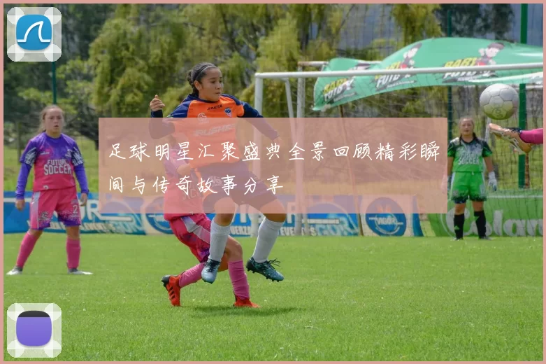 足球明星汇聚盛典全景回顾精彩瞬间与传奇故事分享