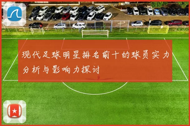现代足球明星排名前十的球员实力分析与影响力探讨