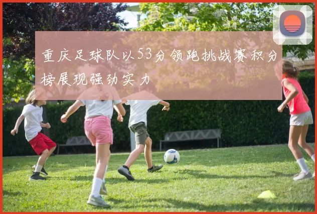 重庆足球队以53分领跑挑战赛积分榜展现强劲实力