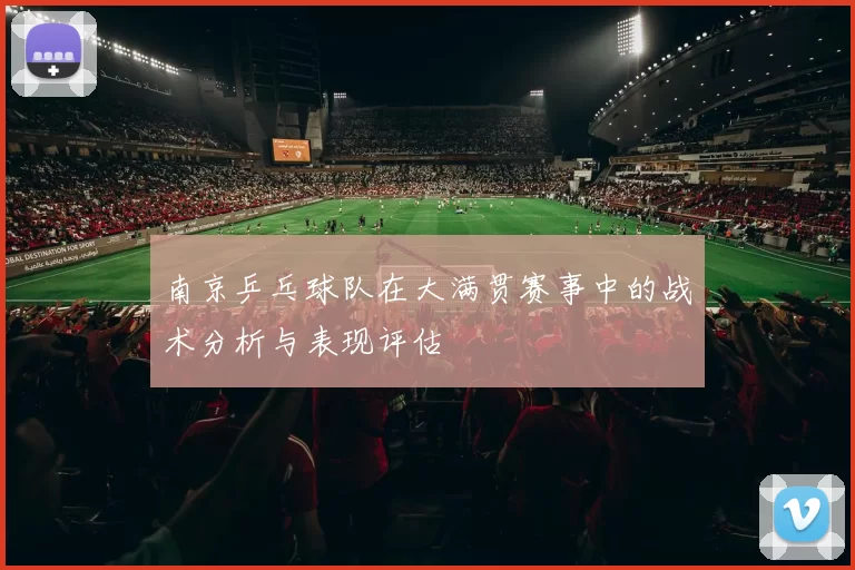 南京乒乓球队在大满贯赛事中的战术分析与表现评估