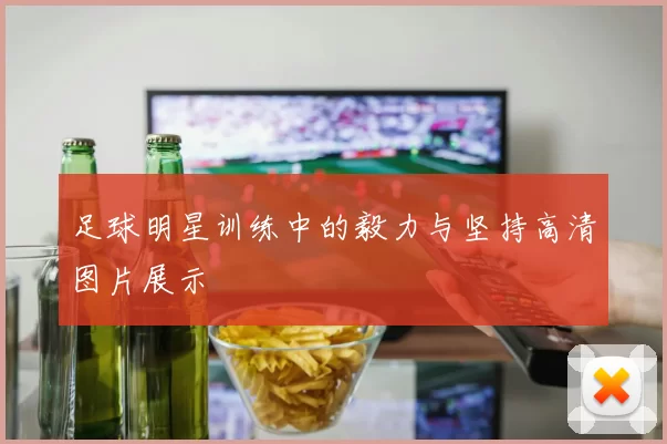 足球明星训练中的毅力与坚持高清图片展示