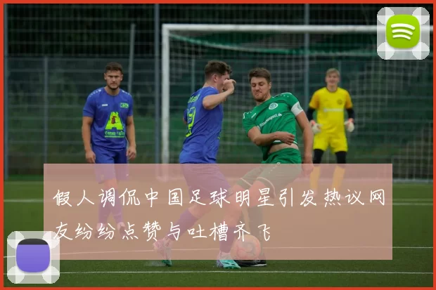 假人调侃中国足球明星引发热议网友纷纷点赞与吐槽齐飞